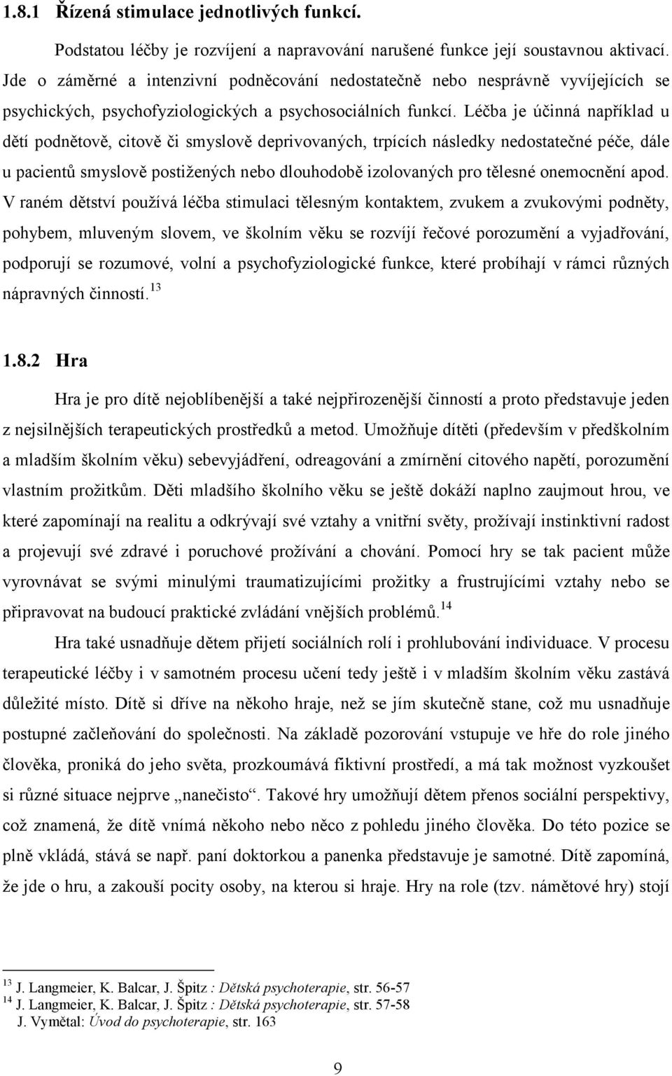 Léčba je účinná například u dětí podnětově, citově či smyslově deprivovaných, trpících následky nedostatečné péče, dále u pacientů smyslově postižených nebo dlouhodobě izolovaných pro tělesné