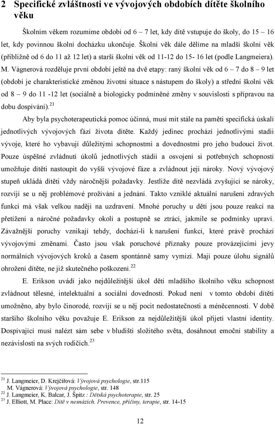 Vágnerová rozděluje první období ještě na dvě etapy: raný školní věk od 6 7 do 8 9 let (období je charakteristické změnou životní situace s nástupem do školy) a střední školní věk od 8 9 do 11-12 let