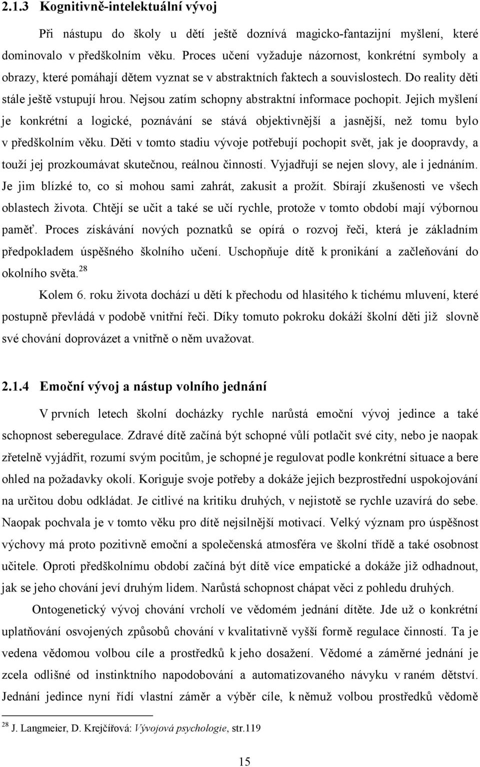 Nejsou zatím schopny abstraktní informace pochopit. Jejich myšlení je konkrétní a logické, poznávání se stává objektivnější a jasnější, než tomu bylo v předškolním věku.