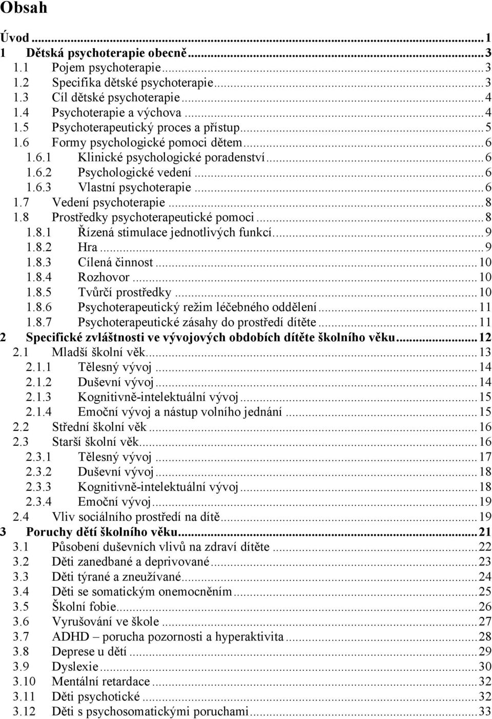 8 Prostředky psychoterapeutické pomoci...8 1.8.1 Řízená stimulace jednotlivých funkcí...9 1.8.2 Hra...9 1.8.3 Cílená činnost...10 1.8.4 Rozhovor...10 1.8.5 Tvůrčí prostředky...10 1.8.6 Psychoterapeutický režim léčebného oddělení.