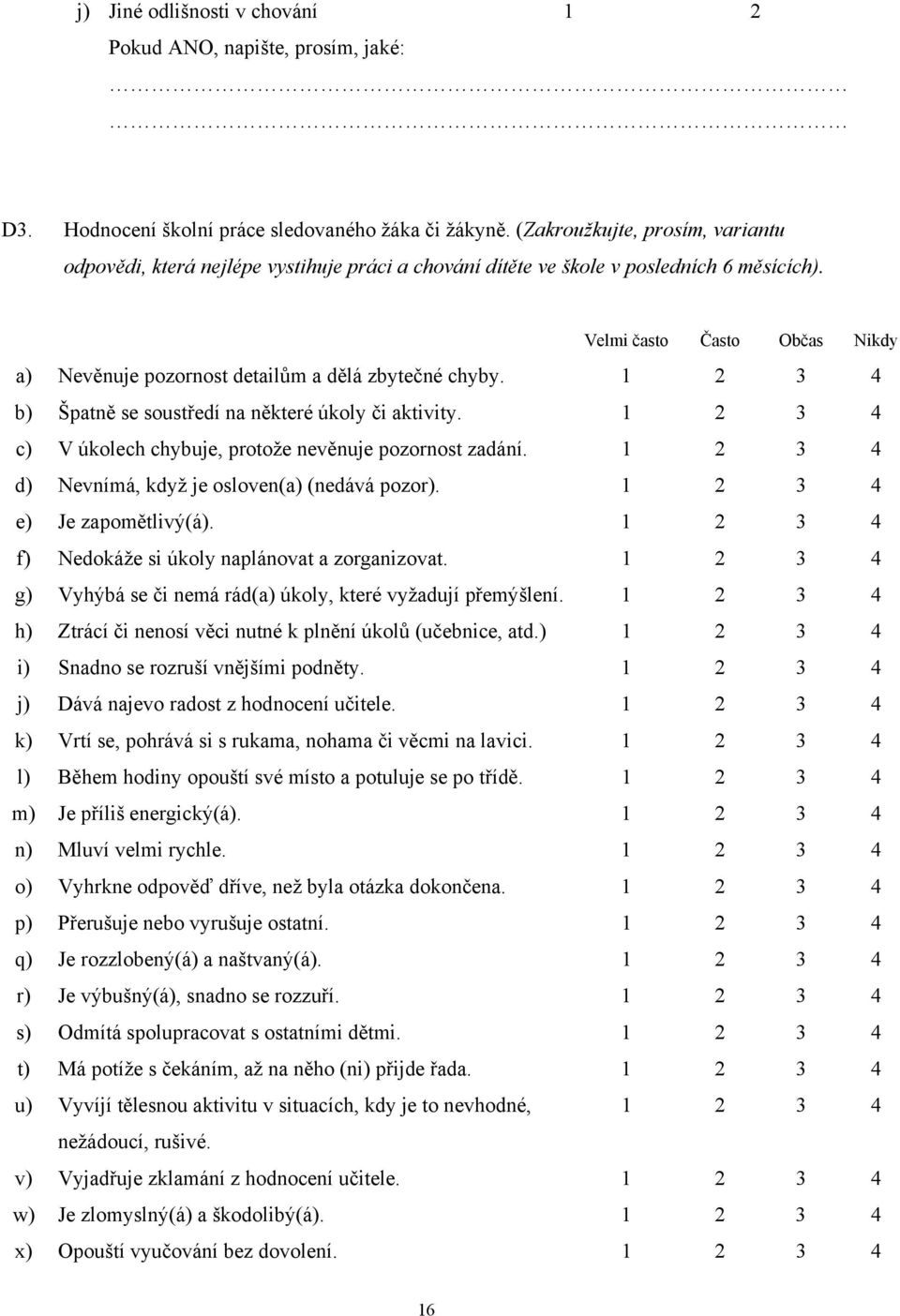 Velmi často Často Občas Nikdy a) Nevěnuje pozornost detailům a dělá zbytečné chyby. 1 2 3 4 b) Špatně se soustředí na některé úkoly či aktivity.