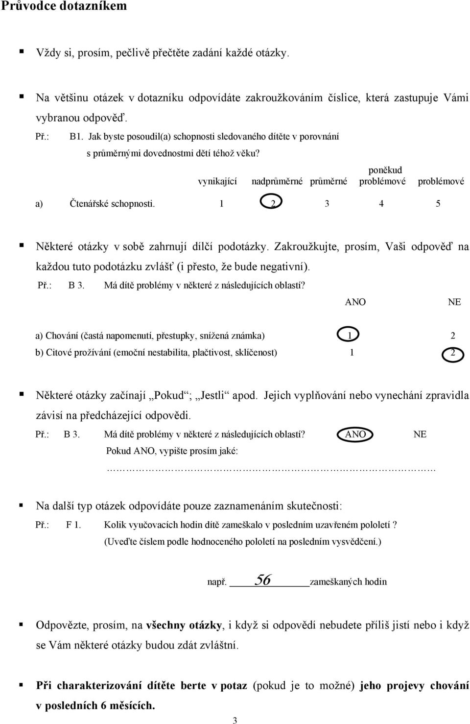 1 2 3 4 5 Některé otázky v sobě zahrnují dílčí podotázky. Zakroužkujte, prosím, Vaši odpověď na každou tuto podotázku zvlášť (i přesto, že bude negativní). Př.: B 3.