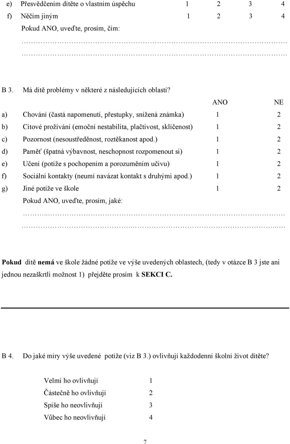 ) 1 2 d) Paměť (špatná výbavnost, neschopnost rozpomenout si) 1 2 e) Učení (potíže s pochopením a porozuměním učivu) 1 2 f) Sociální kontakty (neumí navázat kontakt s druhými apod.