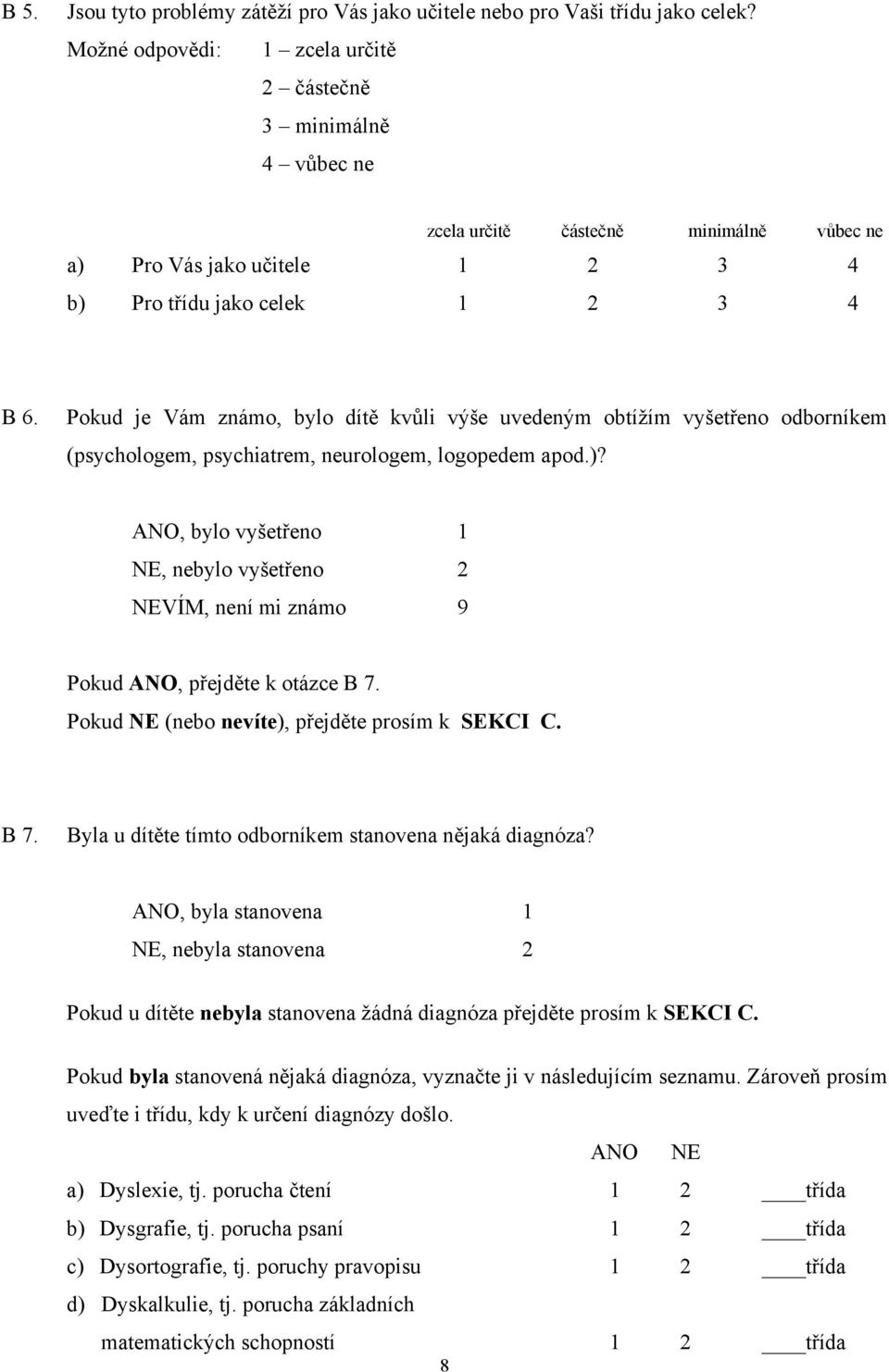 Pokud je Vám známo, bylo dítě kvůli výše uvedeným obtížím vyšetřeno odborníkem (psychologem, psychiatrem, neurologem, logopedem apod.)?