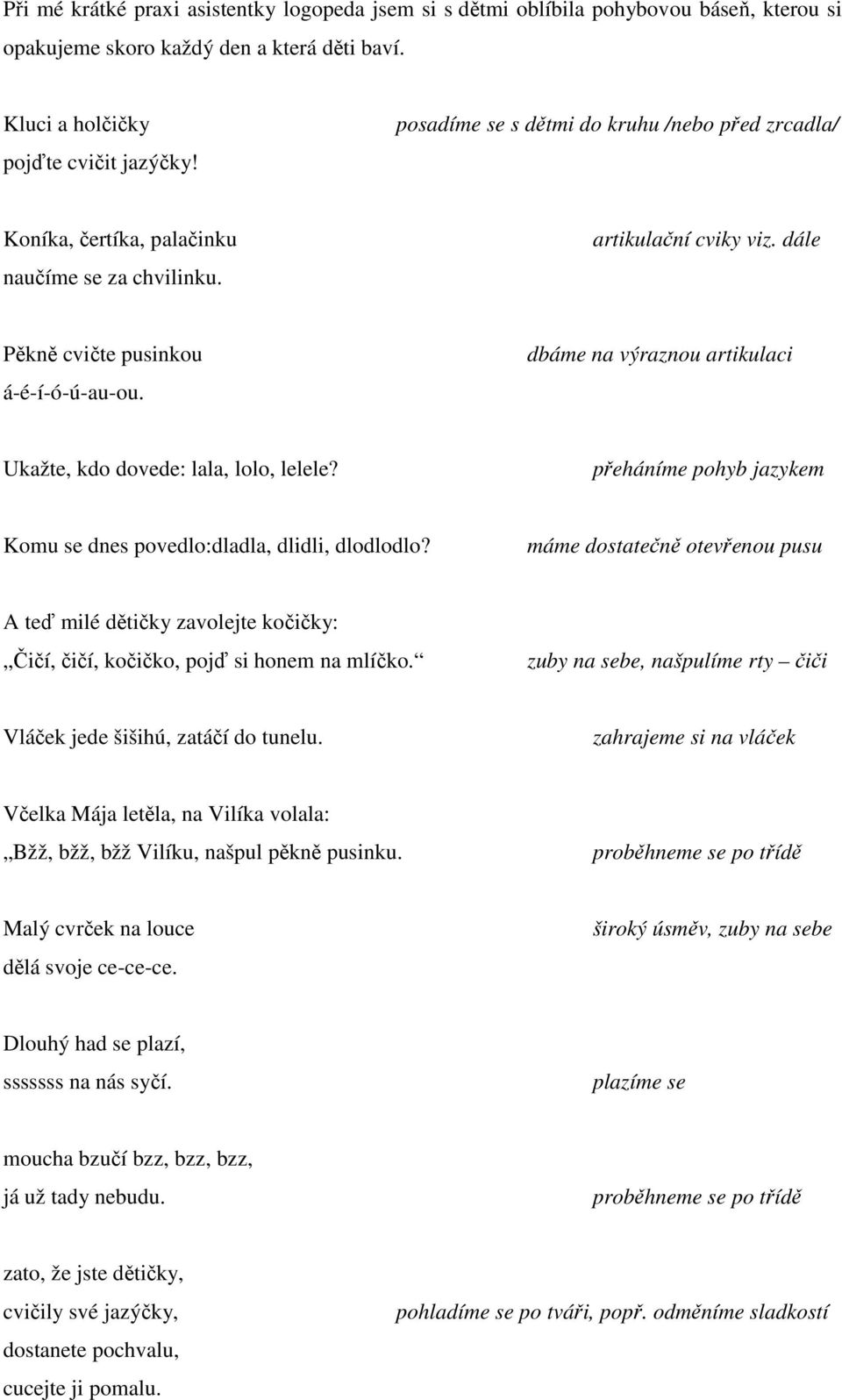 dbáme na výraznou artikulaci Ukažte, kdo dovede: lala, lolo, lelele? přeháníme pohyb jazykem Komu se dnes povedlo:dladla, dlidli, dlodlodlo?