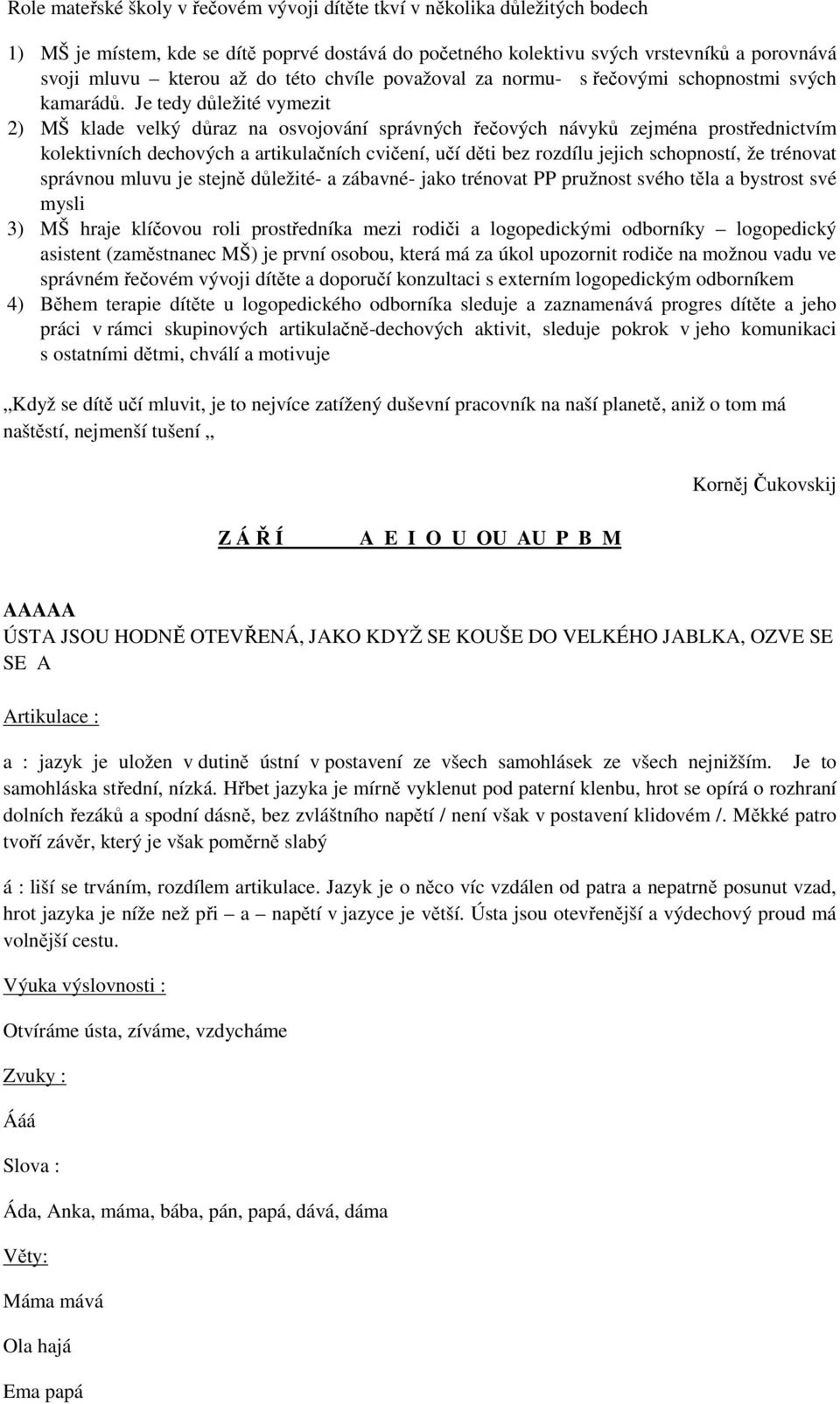 Je tedy důležité vymezit 2) MŠ klade velký důraz na osvojování správných řečových návyků zejména prostřednictvím kolektivních dechových a artikulačních cvičení, učí děti bez rozdílu jejich