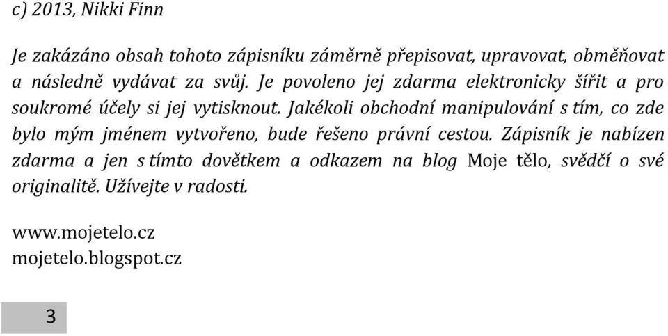 Jakékoli obchodní manipulování s tím, co zde bylo mým jménem vytvořeno, bude řešeno právní cestou.