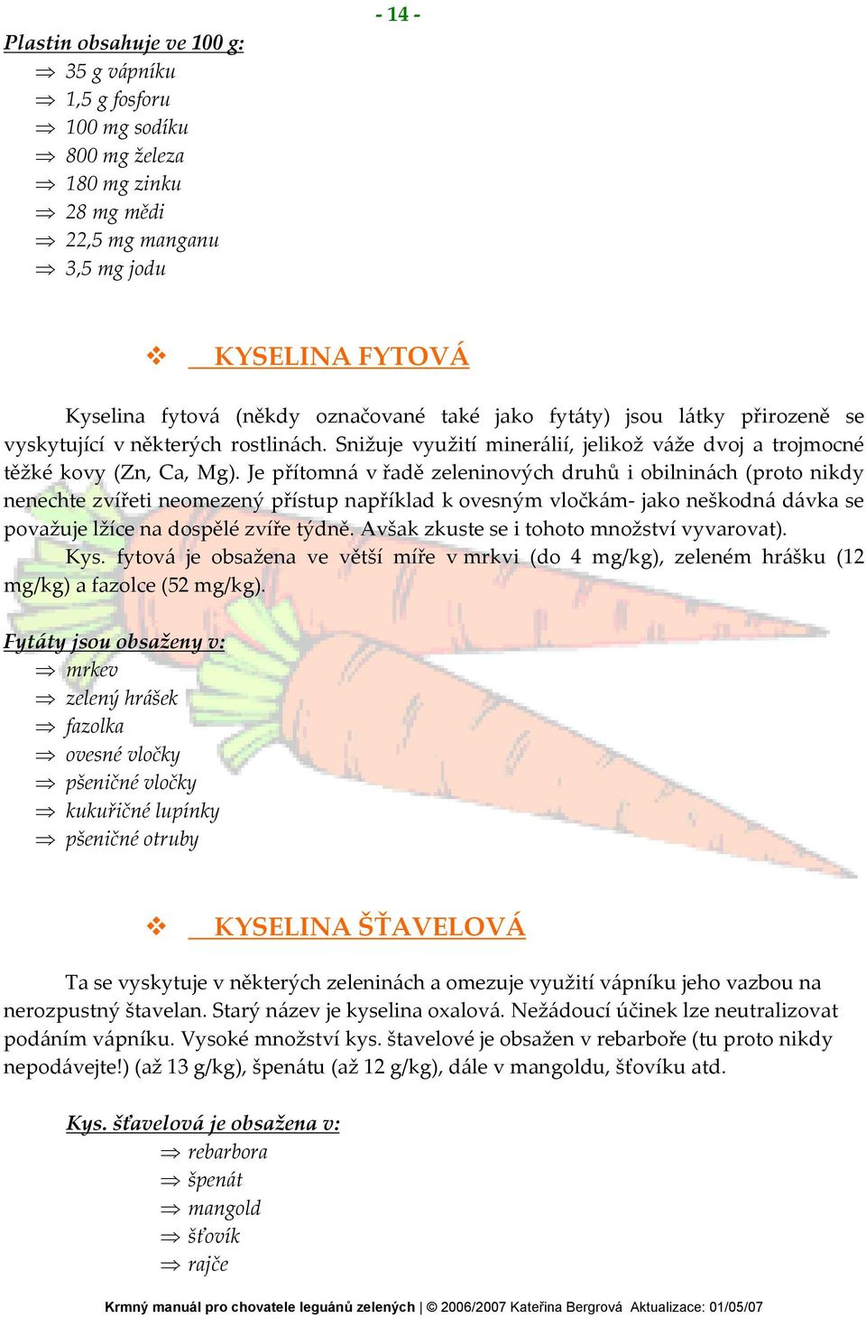 Je přítomná v řadě zeleninových druhů i obilninách (proto nikdy nenechte zvířeti neomezený přístup například k ovesným vločkám- jako neškodná dávka se považuje lžíce na dospělé zvíře týdně.