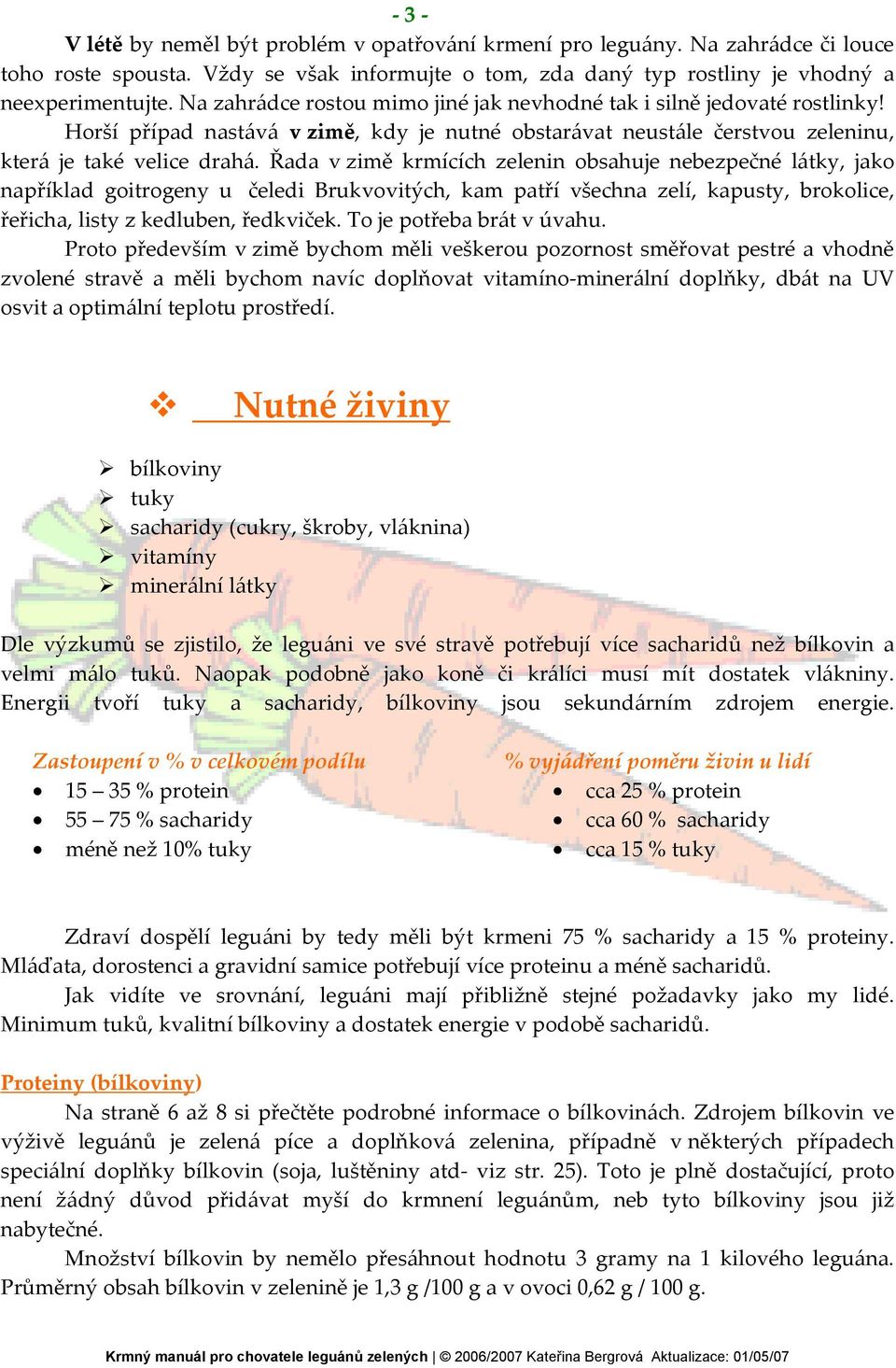 Řada v zimě krmících zelenin obsahuje nebezpečné látky, jako například goitrogeny u čeledi Brukvovitých, kam patří všechna zelí, kapusty, brokolice, řeřicha, listy z kedluben, ředkviček.