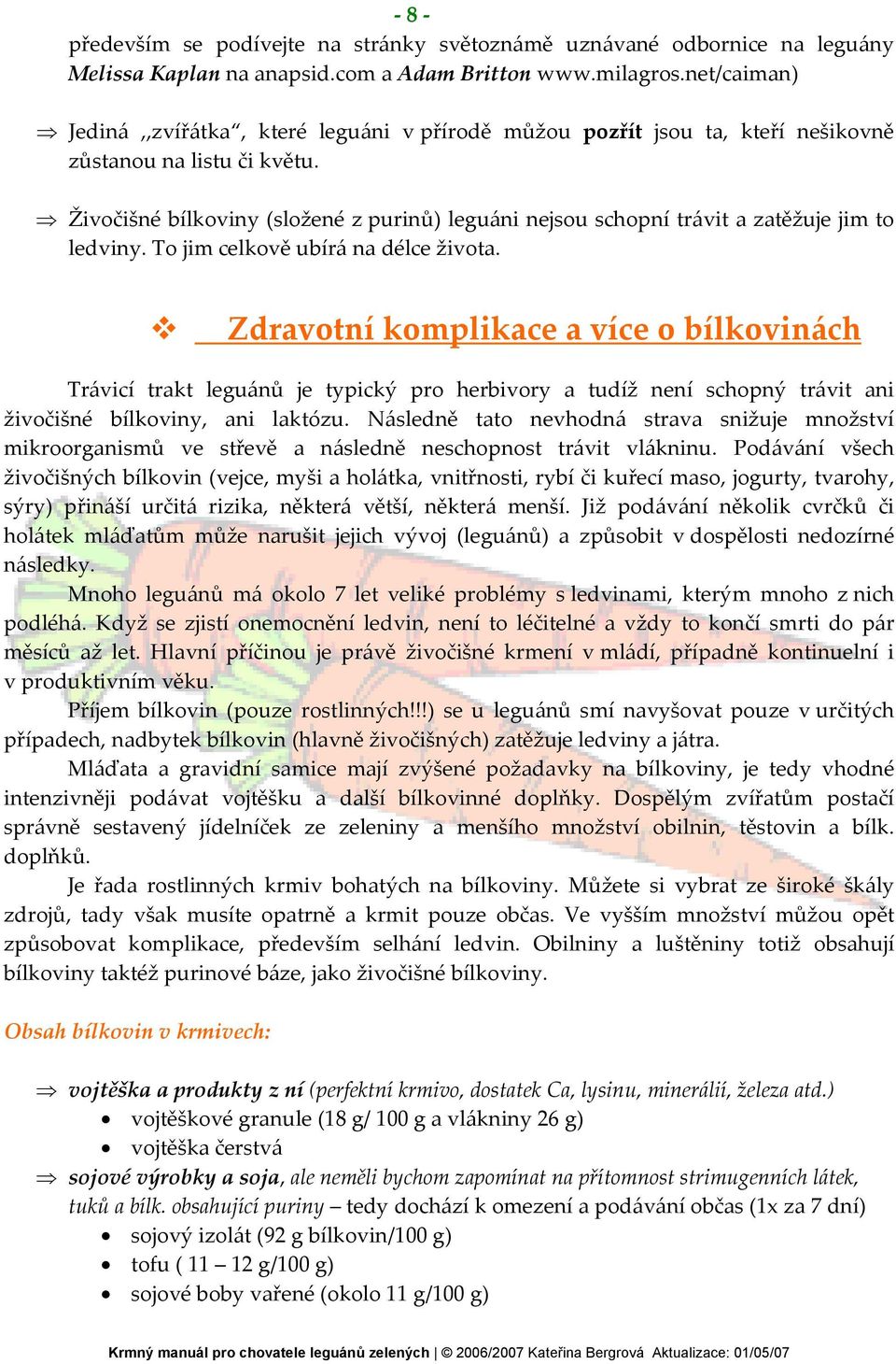 Živočišné bílkoviny (složené z purinů) leguáni nejsou schopní trávit a zatěžuje jim to ledviny. To jim celkově ubírá na délce života.