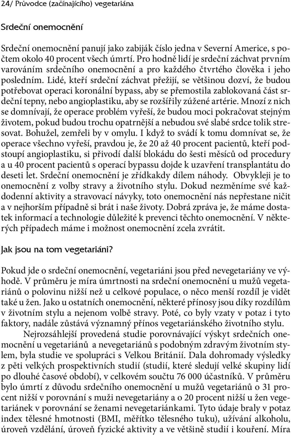 Lidé, kteří srdeční záchvat přežijí, se většinou dozví, že budou potřebovat operaci koronální bypass, aby se přemostila zablokovaná část srdeční tepny, nebo angioplastiku, aby se rozšířily zúžené