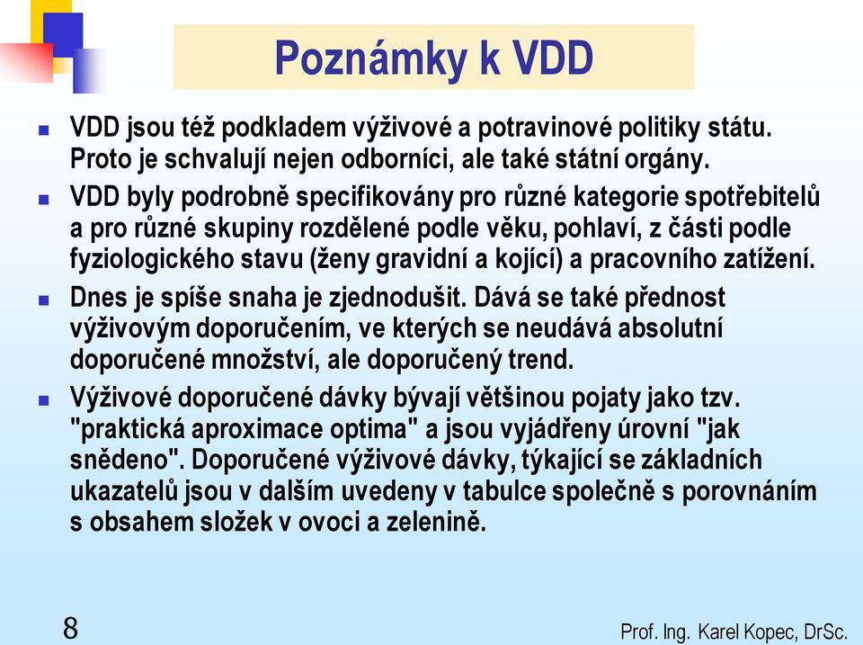 Dnes je spíše snaha je zjednodušit. Dává se také přednost výživovým doporučením, ve kterých se neudává absolutní doporučené množství, ale doporučený trend.