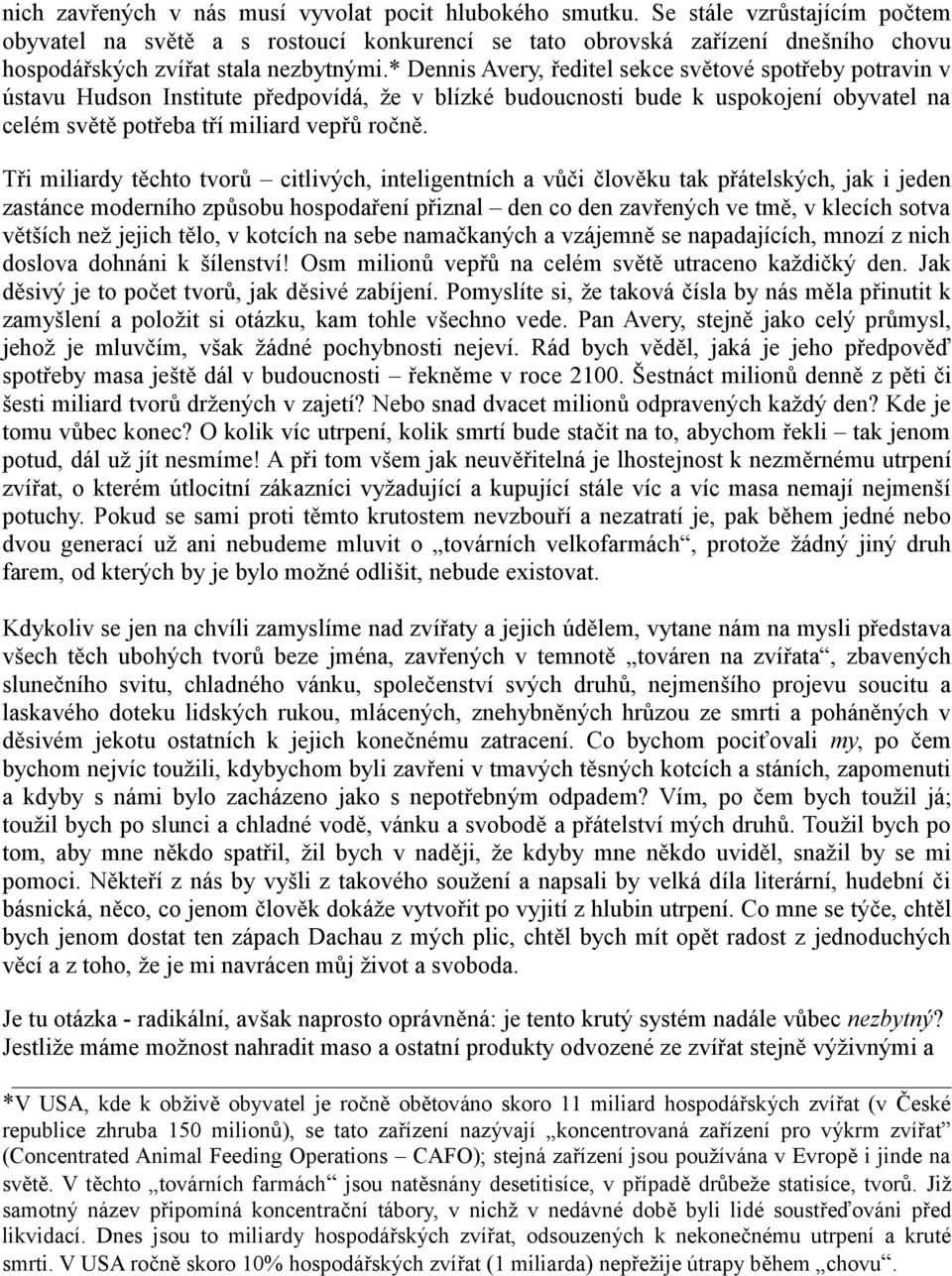 * Dennis Avery, ředitel sekce světové spotřeby potravin v ústavu Hudson Institute předpovídá, že v blízké budoucnosti bude k uspokojení obyvatel na celém světě potřeba tří miliard vepřů ročně.