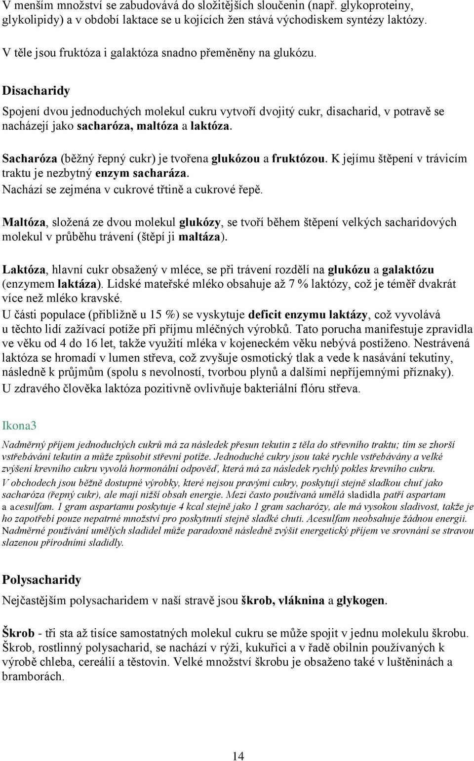 Disacharidy Spojení dvou jednoduchých molekul cukru vytvoří dvojitý cukr, disacharid, v potravě se nacházejí jako sacharóza, maltóza a laktóza.