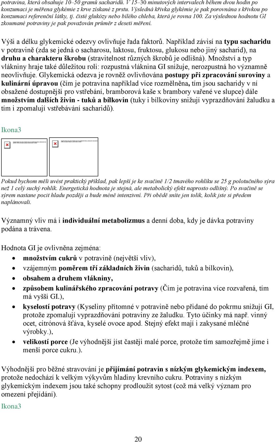 Za výslednou hodnotu GI zkoumané potraviny je pak považován průměr z deseti měření. Výši a délku glykemické odezvy ovlivňuje řada faktorů.