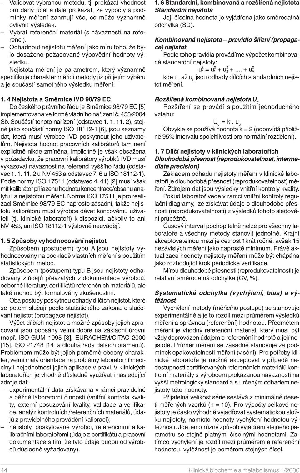 Nejistota měření je parametrem, který významně specifikuje charakter měřicí metody již při jejím výběru a je součástí samotného výsledku měření. 1.