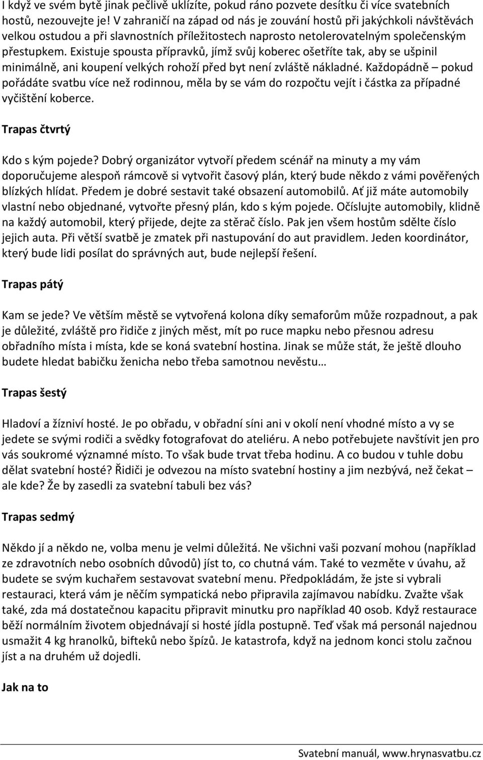 Existuje spousta přípravků, jímž svůj koberec ošetříte tak, aby se ušpinil minimálně, ani koupení velkých rohoží před byt není zvláště nákladné.