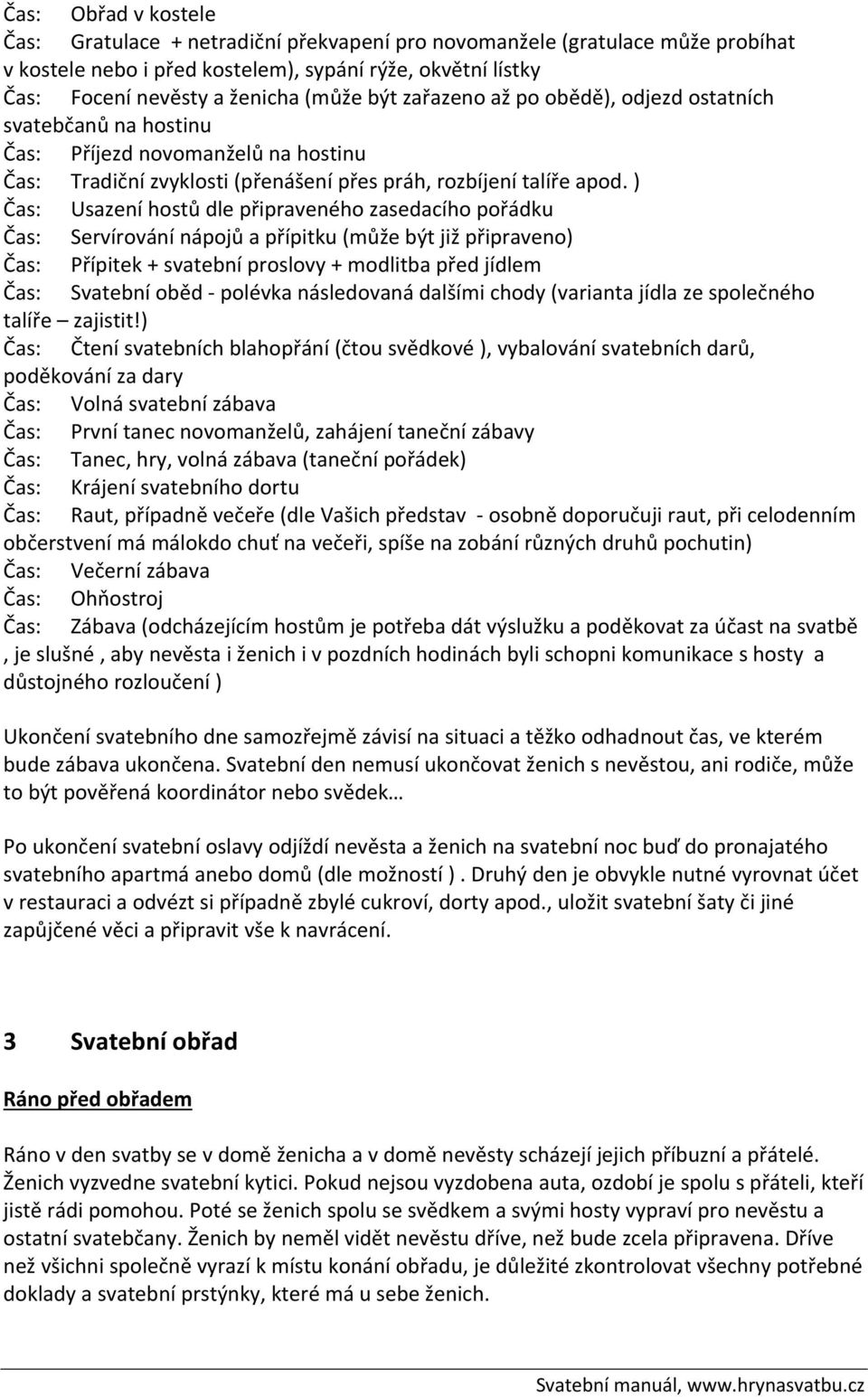 ) Čas: Usazení hostů dle připraveného zasedacího pořádku Čas: Servírování nápojů a přípitku (může být již připraveno) Čas: Přípitek + svatební proslovy + modlitba před jídlem Čas: Svatební oběd