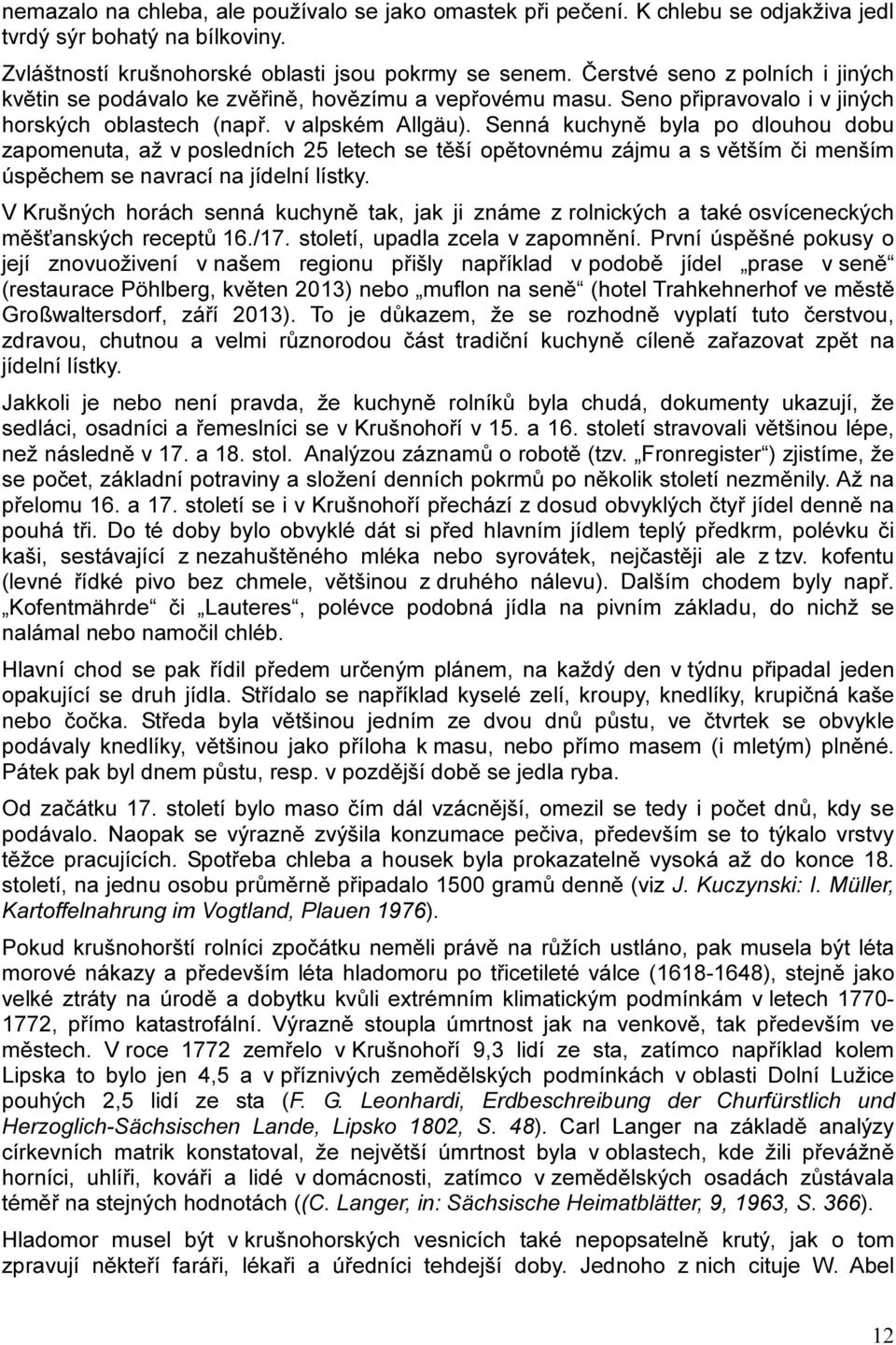 Senná kuchyně byla po dlouhou dobu zapomenuta, až v posledních 25 letech se těší opětovnému zájmu a s větším či menším úspěchem se navrací na jídelní lístky.