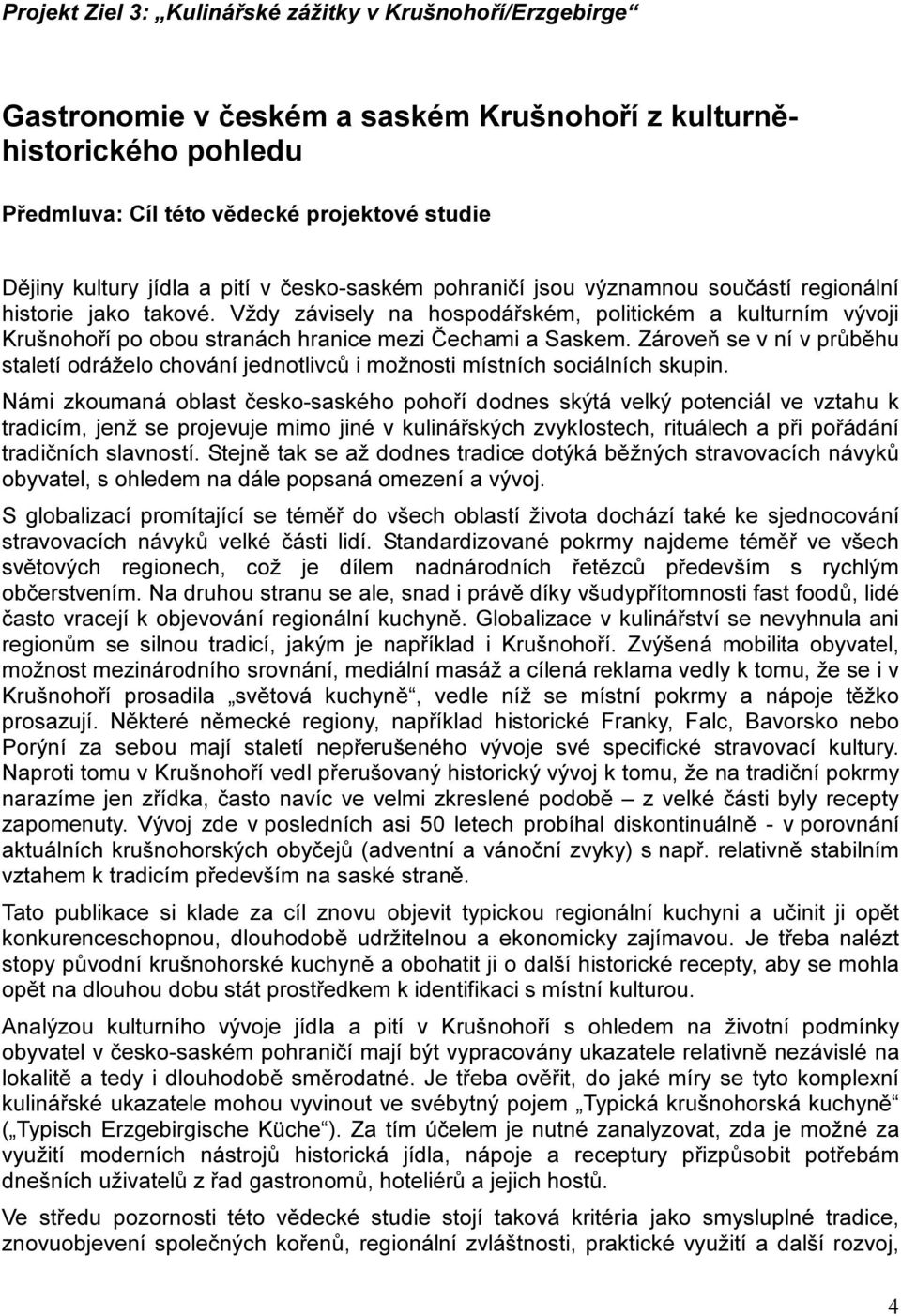 Vždy závisely na hospodářském, politickém a kulturním vývoji Krušnohoří po obou stranách hranice mezi Čechami a Saskem.