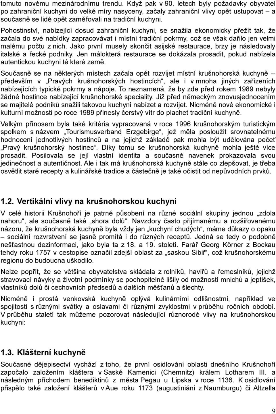 Pohostinství, nabízející dosud zahraniční kuchyni, se snažila ekonomicky přežít tak, že začala do své nabídky zapracovávat i místní tradiční pokrmy, což se však dařilo jen velmi malému počtu z nich.