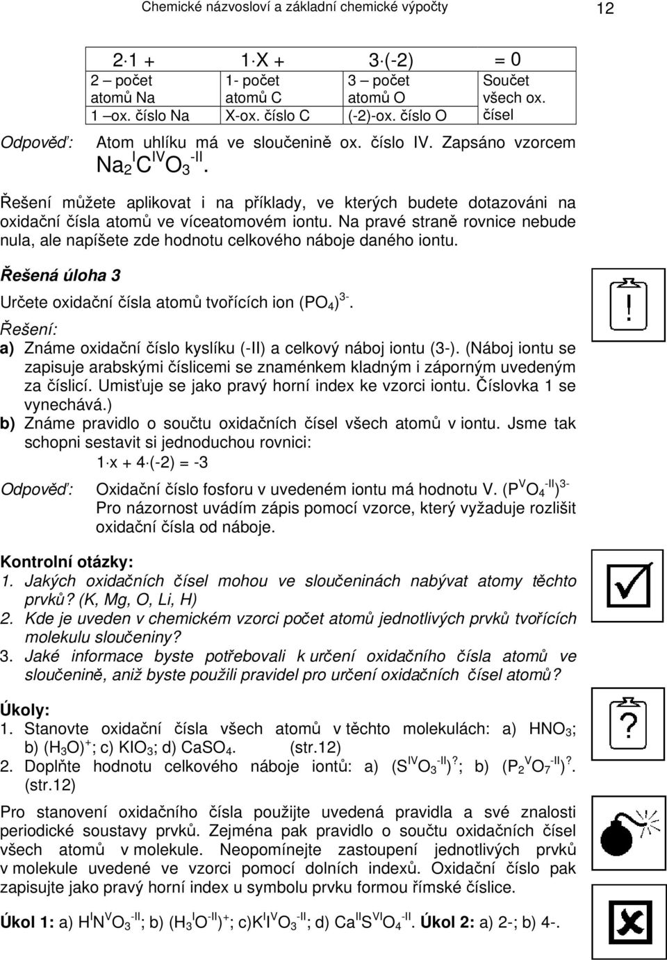 Na pravé straně rovnice nebude nula, ale napíšete zde hodnotu celkového náboje daného iontu. Řešená úloha 3 Určete oxidační čísla atomů tvořících ion (PO 4 ) 3-.