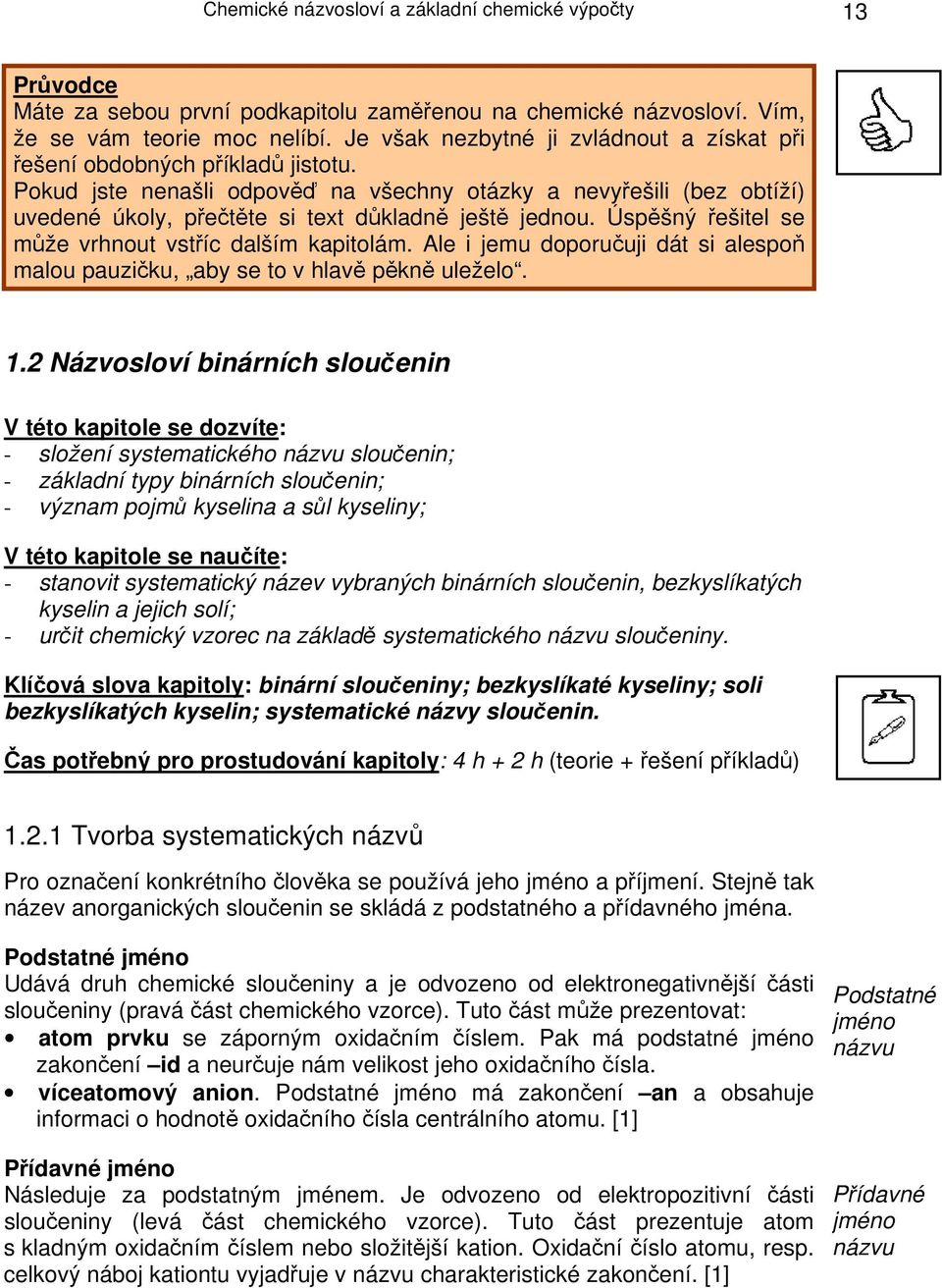 Pokud jste nenašli odpověď na všechny otázky a nevyřešili (bez obtíží) uvedené úkoly, přečtěte si text důkladně ještě jednou. Úspěšný řešitel se může vrhnout vstříc dalším kapitolám.