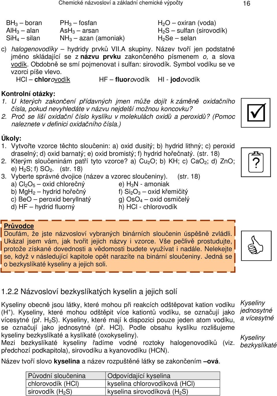 Symbol vodíku se ve vzorci píše vlevo. HCl chlorovodík HF fluorovodík HI - jodovodík Kontrolní otázky: 1.