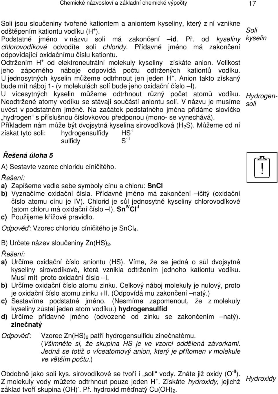 Odtržením H + od elektroneutrální molekuly kyseliny získáte anion. Velikost jeho záporného náboje odpovídá počtu odtržených kationtů vodíku. U jednosytných kyselin můžeme odtrhnout jen jeden H +.