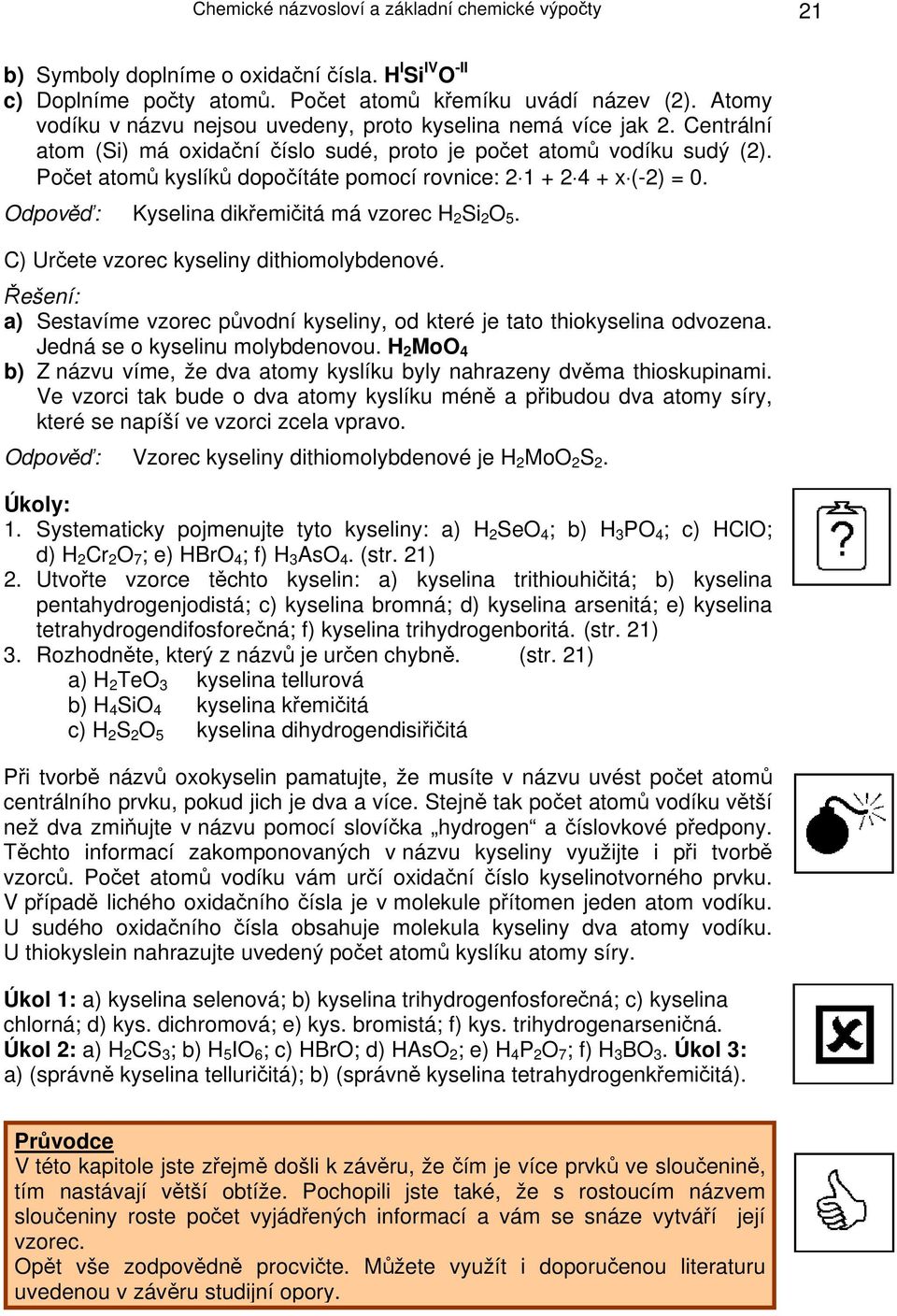 Počet atomů kyslíků dopočítáte pomocí rovnice: 2 1 + 2 4 + x (-2) = 0. Kyselina dikřemičitá má vzorec H 2 Si 2 O 5. C) Určete vzorec kyseliny dithiomolybdenové.