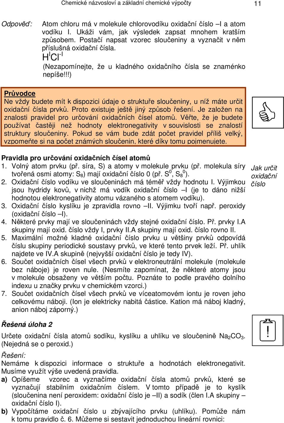 !!) Ne vždy budete mít k dispozici údaje o struktuře sloučeniny, u níž máte určit oxidační čísla prvků. Proto existuje ještě jiný způsob řešení.