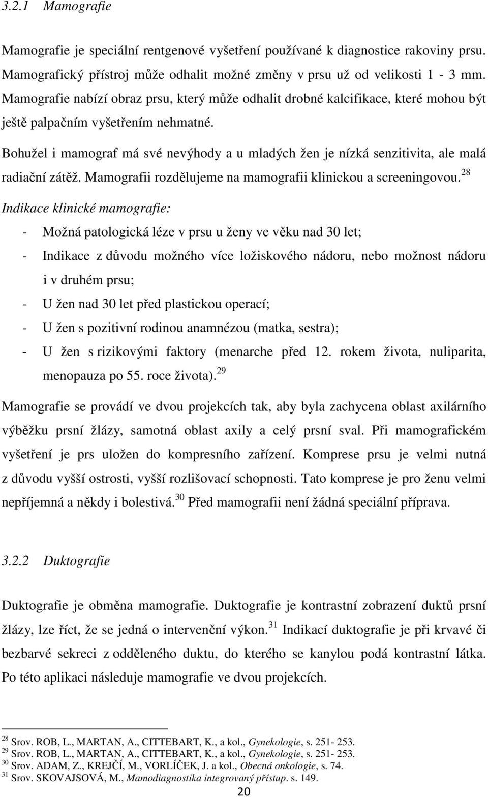 Bohužel i mamograf má své nevýhody a u mladých žen je nízká senzitivita, ale malá radiační zátěž. Mamografii rozdělujeme na mamografii klinickou a screeningovou.