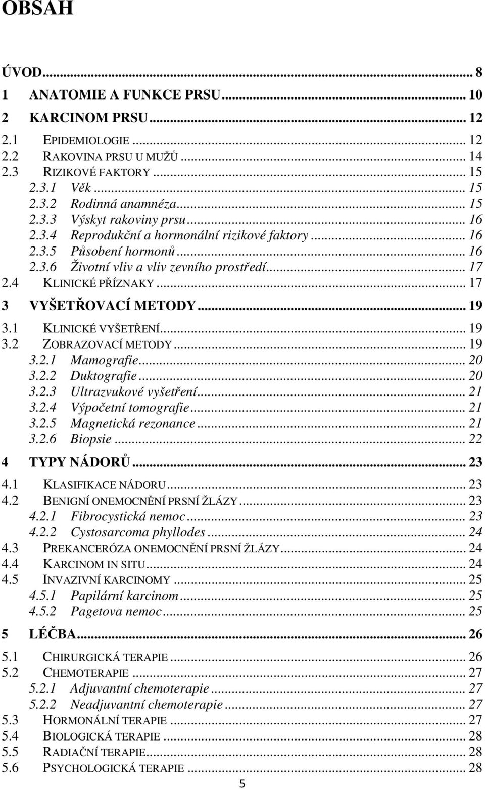 1 KLINICKÉ VYŠETŘENÍ... 19 3. ZOBRAZOVACÍ METODY... 19 3..1 Mamografie... 0 3.. Duktografie... 0 3..3 Ultrazvukové vyšetření... 1 3..4 Výpočetní tomografie... 1 3..5 Magnetická rezonance... 1 3..6 Biopsie.