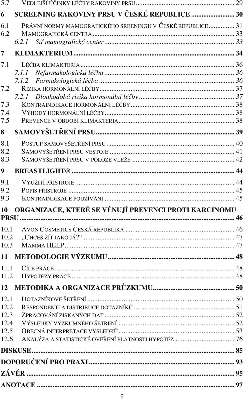 .1 Dlouhodobá rizika hormonální léčby... 37 7.3 KONTRAINDIKACE HORMONÁLNÍ LÉČBY... 38 7.4 VÝHODY HORMONÁLNÍ LÉČBY... 38 7.5 PREVENCE V OBDOBÍ KLIMAKTERIA... 38 8 SAMOVYŠETŘENÍ PRSU... 39 8.