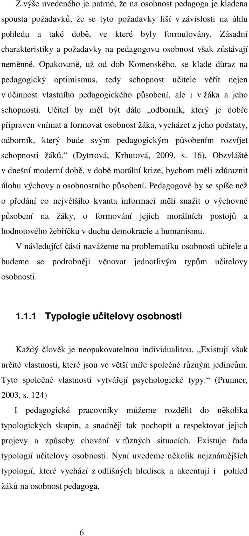 Opakovaně, už od dob Komenského, se klade důraz na pedagogický optimismus, tedy schopnost učitele věřit nejen v účinnost vlastního pedagogického působení, ale i v žáka a jeho schopnosti.