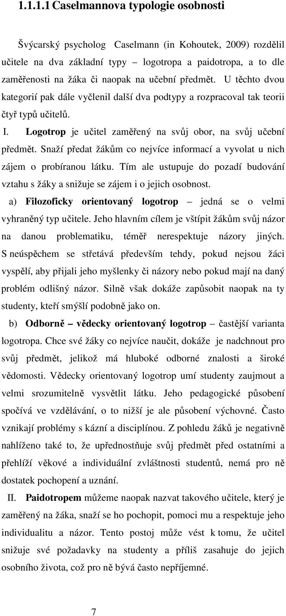 Snaží předat žákům co nejvíce informací a vyvolat u nich zájem o probíranou látku. Tím ale ustupuje do pozadí budování vztahu s žáky a snižuje se zájem i o jejich osobnost.