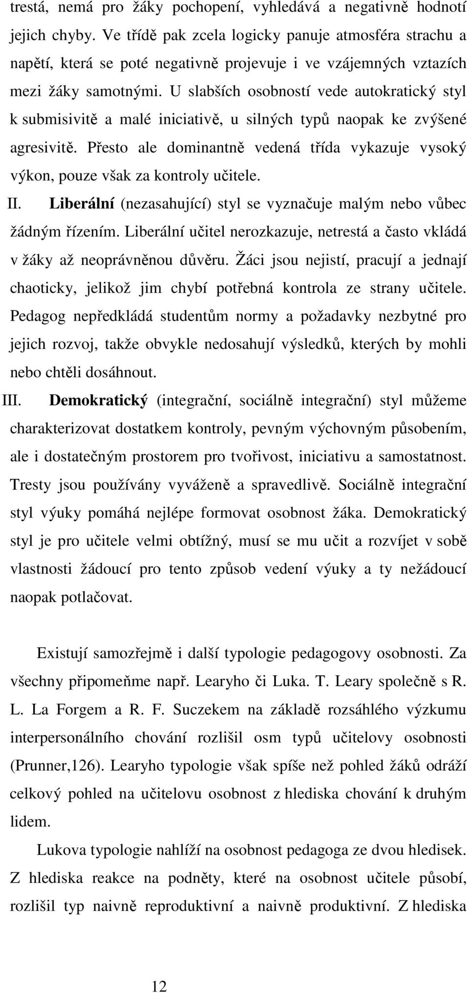 U slabších osobností vede autokratický styl k submisivitě a malé iniciativě, u silných typů naopak ke zvýšené agresivitě.