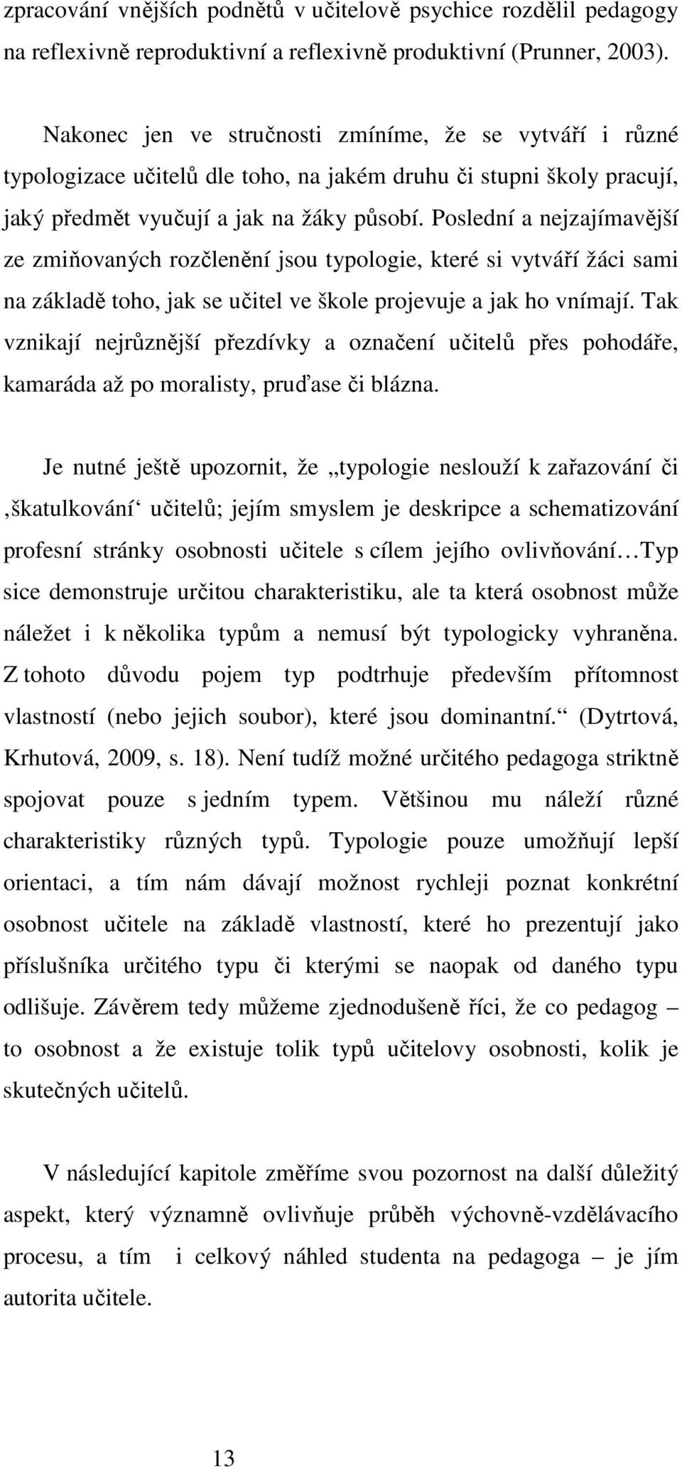 Poslední a nejzajímavější ze zmiňovaných rozčlenění jsou typologie, které si vytváří žáci sami na základě toho, jak se učitel ve škole projevuje a jak ho vnímají.