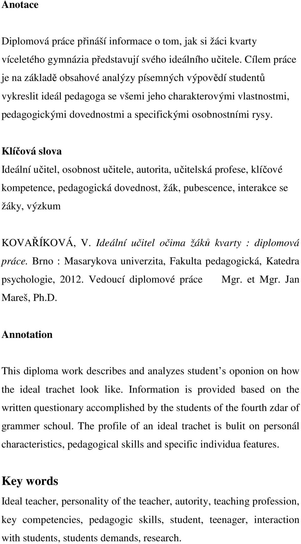 Klíčová slova Ideální učitel, osobnost učitele, autorita, učitelská profese, klíčové kompetence, pedagogická dovednost, žák, pubescence, interakce se žáky, výzkum KOVAŘÍKOVÁ, V.