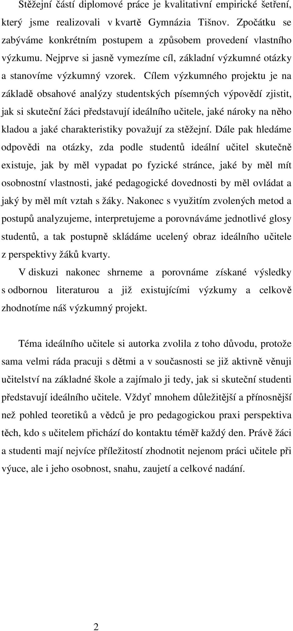 Cílem výzkumného projektu je na základě obsahové analýzy studentských písemných výpovědí zjistit, jak si skuteční žáci představují ideálního učitele, jaké nároky na něho kladou a jaké charakteristiky