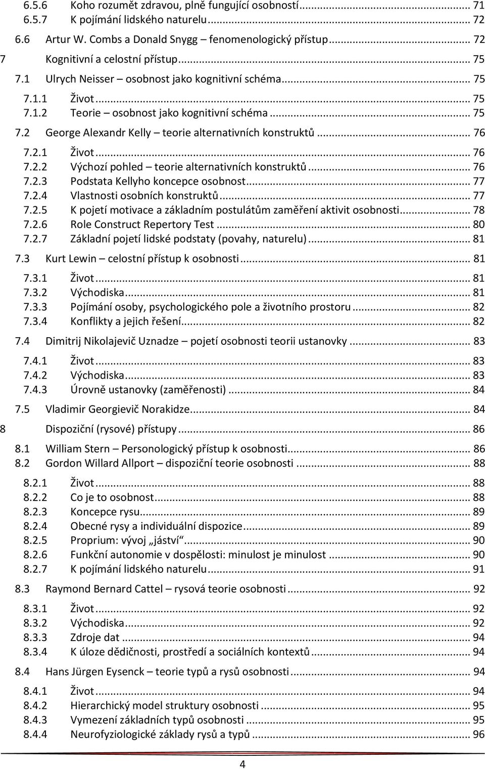 2.1 Život... 76 7.2.2 Výchozí pohled teorie alternativních konstruktů... 76 7.2.3 Podstata Kellyho koncepce osobnost... 77 7.2.4 Vlastnosti osobních konstruktů... 77 7.2.5 K pojetí motivace a základním postulátům zaměření aktivit osobnosti.