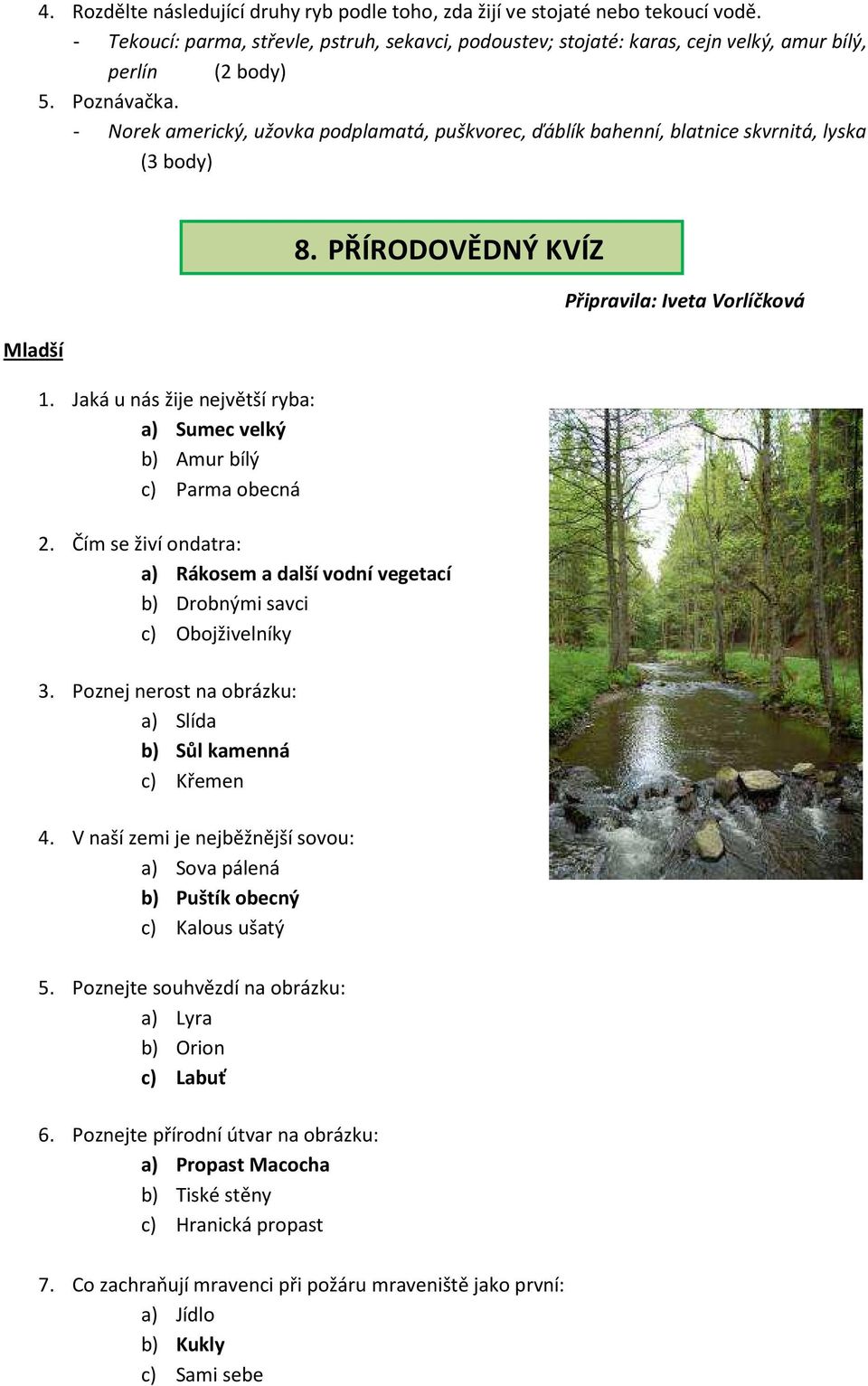 Čím se živí ondatra: a) Rákosem a další vodní vegetací b) Drobnými savci c) Obojživelníky 3. Poznej nerost na obrázku: a) Slída b) Sůl kamenná c) Křemen 4.