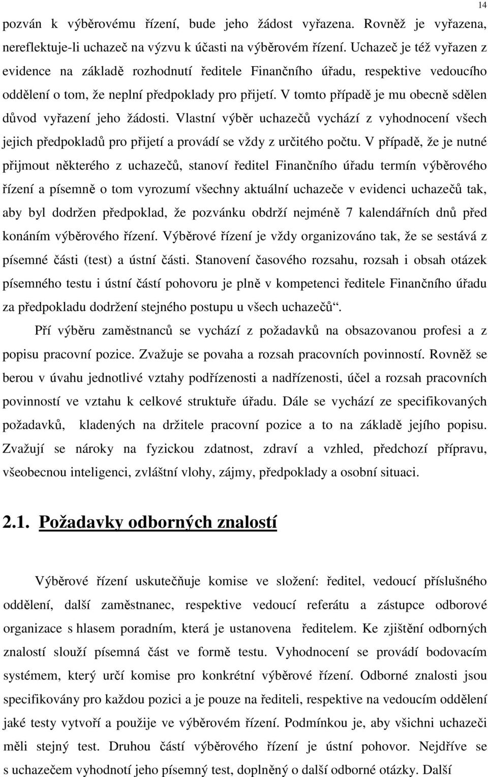 V tomto případě je mu obecně sdělen důvod vyřazení jeho žádosti. Vlastní výběr uchazečů vychází z vyhodnocení všech jejich předpokladů pro přijetí a provádí se vždy z určitého počtu.