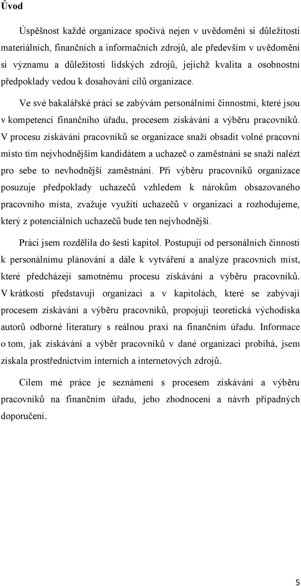 Ve své bakalářské práci se zabývám personálními činnostmi, které jsou v kompetenci finančního úřadu, procesem získávání a výběru pracovníků.