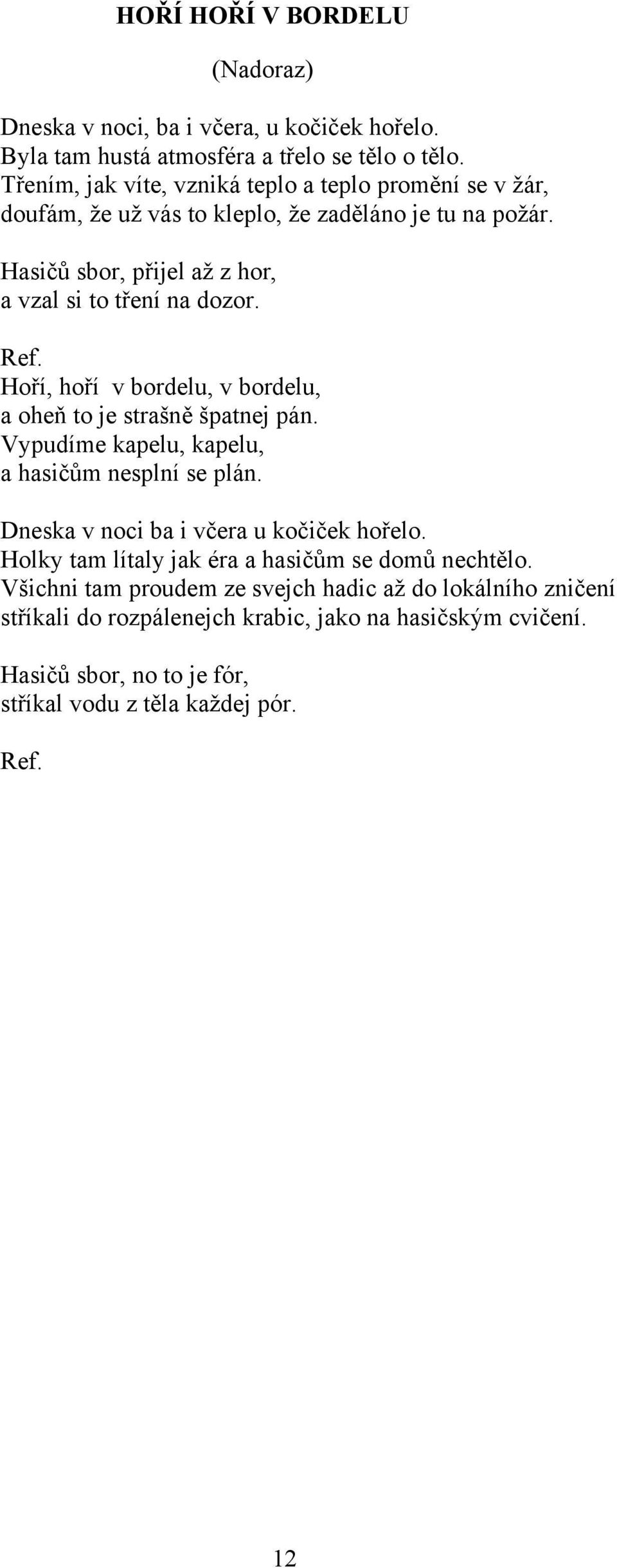 Hoří, hoří v bordelu, v bordelu, a oheň to je strašně špatnej pán. Vypudíme kapelu, kapelu, a hasičům nesplní se plán. Dneska v noci ba i včera u kočiček hořelo.