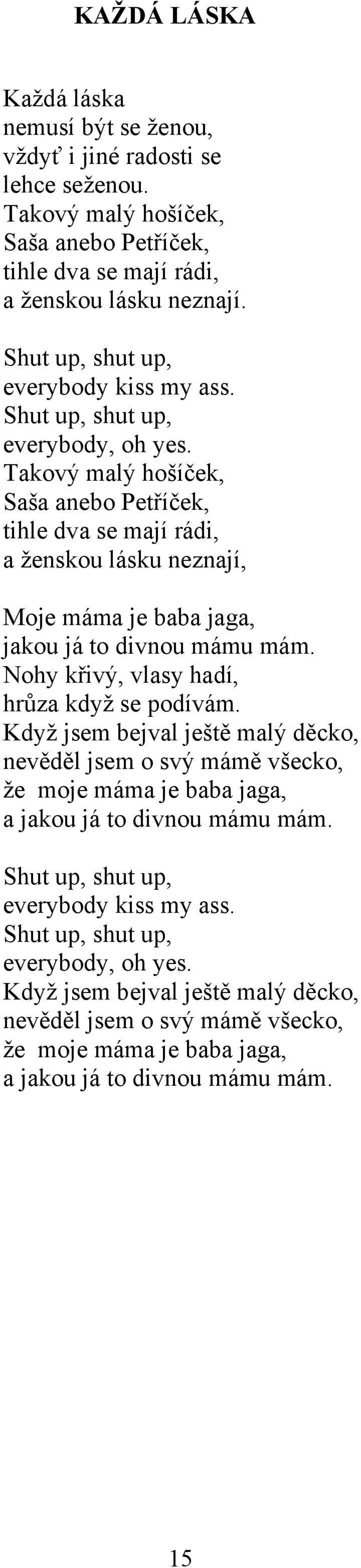 Takový malý hošíček, Saša anebo Petříček, tihle dva se mají rádi, a ženskou lásku neznají, Moje máma je baba jaga, jakou já to divnou mámu mám. Nohy křivý, vlasy hadí, hrůza když se podívám.