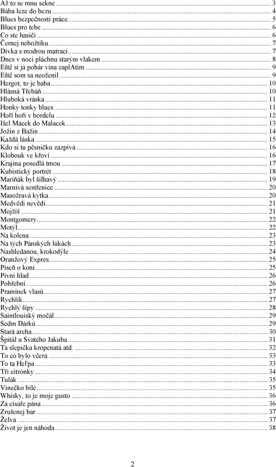 .. 12 Išel Macek do Malacek... 13 Jožin z Bažin... 14 Každá láska... 15 Kdo si tu pěsničku zazpívá... 16 Klobouk ve křoví... 16 Krajina posedlá tmou... 17 Kubistický portrét... 18 Mariňák byl šilhavý.