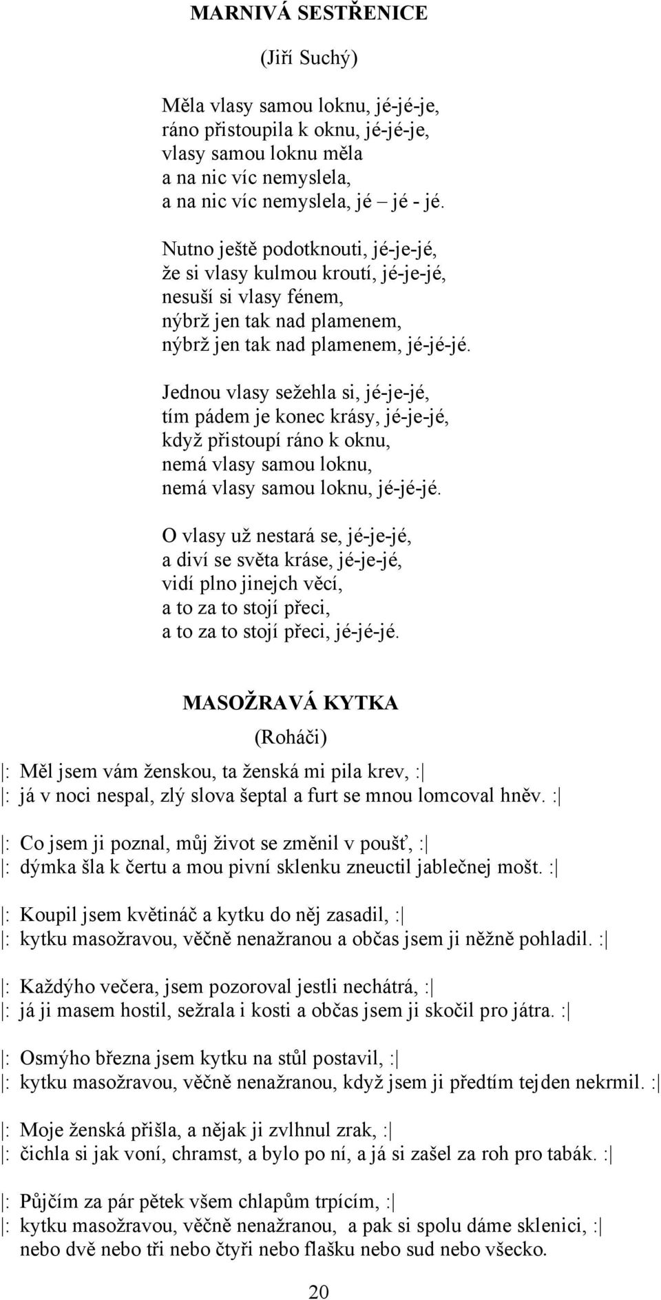 Jednou vlasy sežehla si, jé-je-jé, tím pádem je konec krásy, jé-je-jé, když přistoupí ráno k oknu, nemá vlasy samou loknu, nemá vlasy samou loknu, jé-jé-jé.