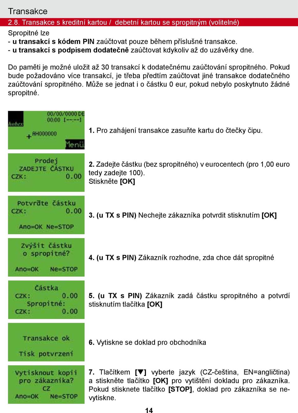 Pokud bude požadováno více transakcí, je třeba předtím zaúčtovat jiné transakce dodatečného zaúčtování spropitného. Může se jednat i o částku 0 eur, pokud nebylo poskytnuto žádné spropitné. 1.