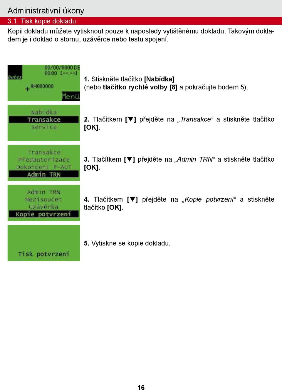 Stiskněte tlačítko [Nabídka] (nebo tlačítko rychlé volby [8] a pokračujte bodem 5). 2.